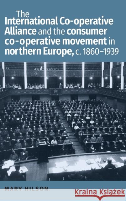 The International Co-Operative Alliance and the consumer co-operative movement in northern Europe, C. 1860-1939 Hilson, Mary 9781526100801