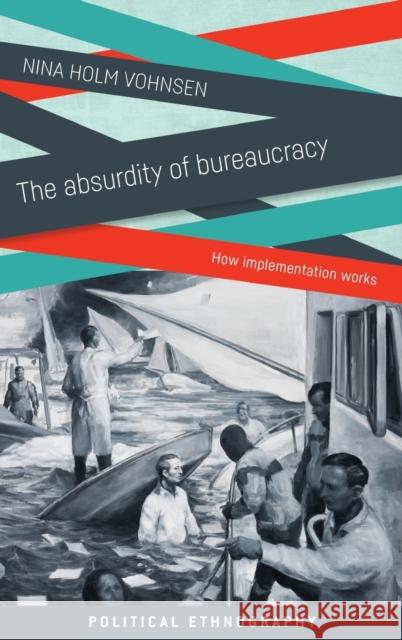 The Absurdity of Bureaucracy: How Implementation Works Nina Holm Vohnsen 9781526101341 Manchester University Press
