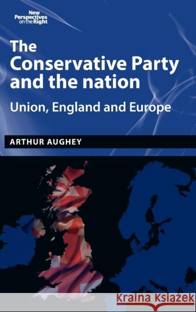 The Conservative Party and the nation: Union, England and Europe Aughey, Arthur 9781526101372