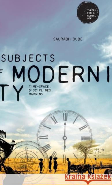 Subjects of modernity: Time-space, disciplines, margins Dube, Saurabh 9781526105110