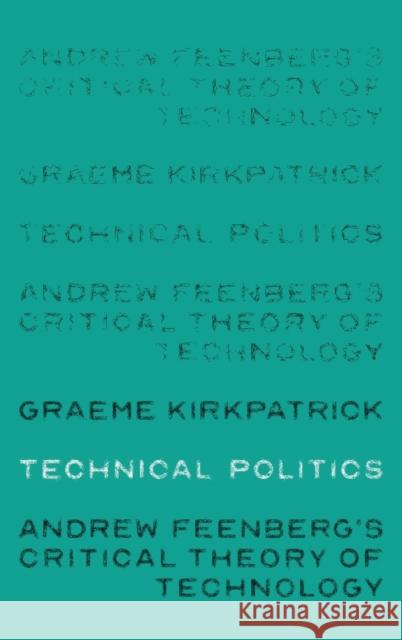 Technical politics: Andrew Feenberg's critical theory of technology Kirkpatrick, Graeme 9781526105325