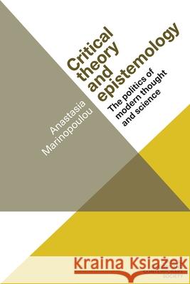 Critical Theory and Epistemology: The Politics of Modern Thought and Science Anastasia Marinopoulou 9781526105370 Manchester University Press