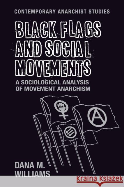 Black Flags and Social Movements: A Sociological Analysis of Movement Anarchism Williams, Dana M. 9781526105554