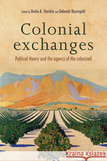 Colonial exchanges: Political theory and the agency of the colonized Hendrix, Burke a. 9781526105653 Manchester University Press