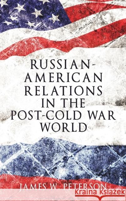 Russian-American Relations in the Post-Cold War World James W. Peterson 9781526105783 Manchester University Press