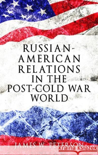 Russian-American Relations in the Post-Cold War World James W. Peterson 9781526105790 Manchester University Press