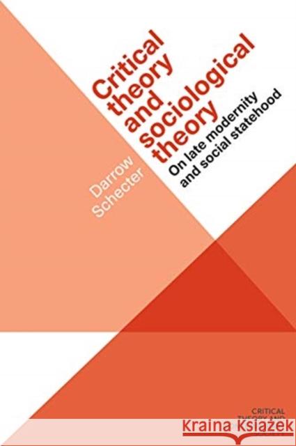 Critical Theory and Sociological Theory: On Late Modernity and Social Statehood Darrow Schecter 9781526105851