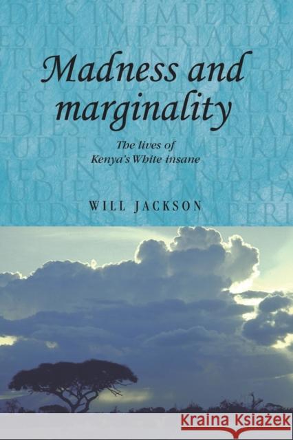 Madness and Marginality: The Lives of Kenya's White Insane Will Jackson 9781526106551 Manchester University Press