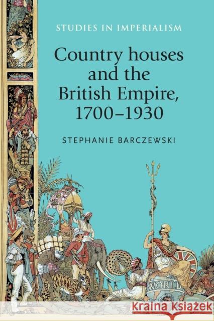 Country Houses and the British Empire, 17001930 Stephanie Barczewski Barczewski Stephanie 9781526106643 Manchester University Press