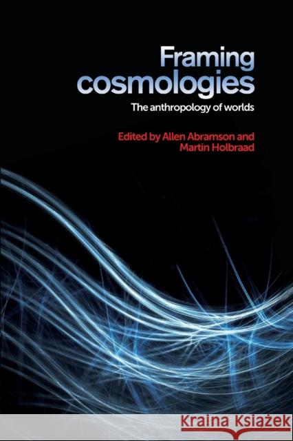 Framing Cosmologies: The Anthropology of Worlds Allen Abramson Martin Holbraad 9781526107183