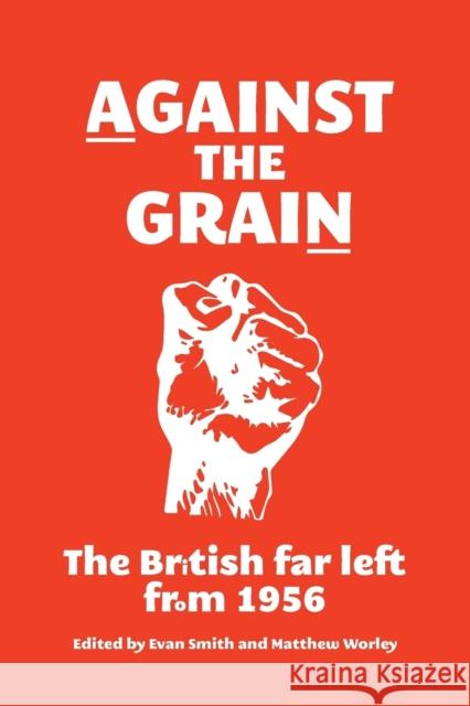 Against the Grain: The British Far Left from 1956 Smith Evan Worley Matthew 9781526107343 Manchester University Press