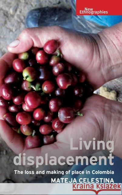 Living displacement: The loss and making of place in Colombia Celestina, Mateja 9781526108739 Manchester University Press