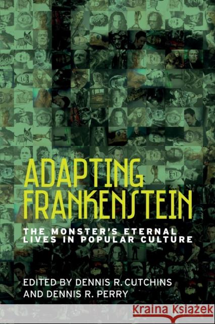 Adapting Frankenstein: The Monster's Eternal Lives in Popular Culture Dennis Cutchins Dennis Perry 9781526108913 Manchester University Press