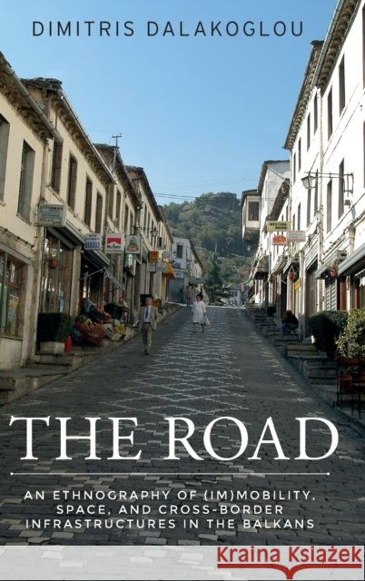 The road: An ethnography of (im)mobility, space, and cross-border infrastructures in the Balkans Dalakoglo, Dimitris 9781526109330 Manchester University Press