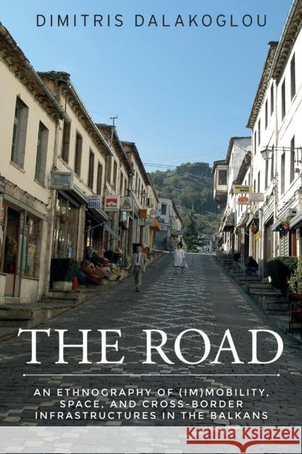 The road: An ethnography of (im)mobility, space, and cross-border infrastructures in the Balkans Dalakoglou, Dimitris 9781526109347
