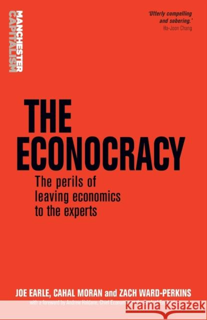 The Econocracy: The Perils of Leaving Economics to the Experts Joe Earle Cahal Moran Zach Ward-Perkins 9781526110138 Manchester University Press