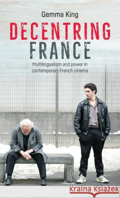 Decentring France: Multilingualism and Power in Contemporary French Cinema Gemma King 9781526113573