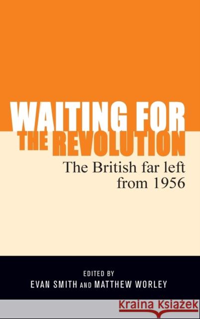Waiting for the Revolution: The British Far Left from 1956 Evan Smith Matthew Worley 9781526113658 Manchester University Press