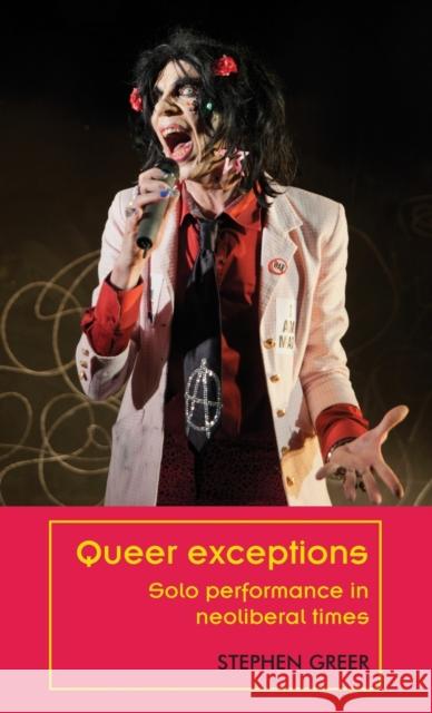 Queer exceptions: Solo performance in neoliberal times Greer, Stephen 9781526113696 Manchester University Press