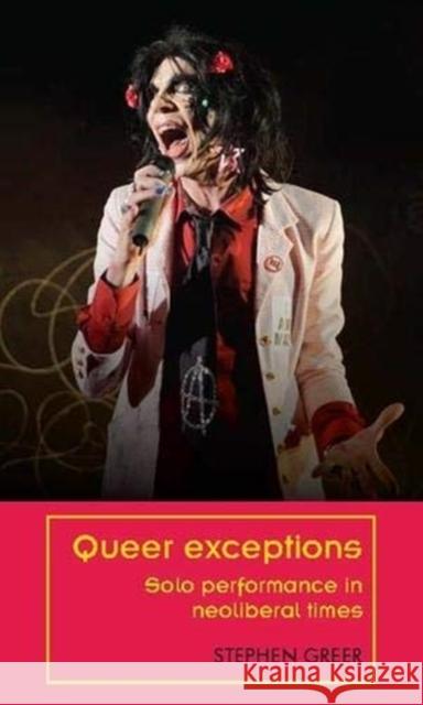 Queer Exceptions: Solo Performance in Neoliberal Times Stephen Greer 9781526113702 Manchester University Press