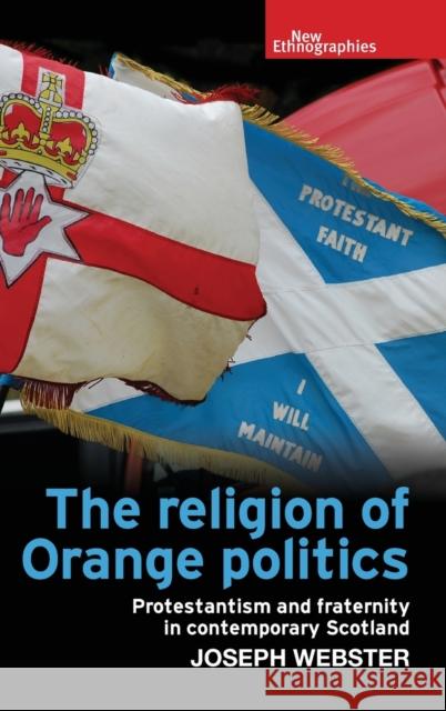 The Religion of Orange Politics: Protestantism and Fraternity in Contemporary Scotland Joseph Webster 9781526113764 Manchester University Press