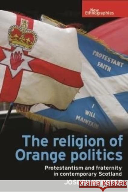 The Religion of Orange Politics: Protestantism and Fraternity in Contemporary Scotland Webster, Joseph 9781526113771 Manchester University Press