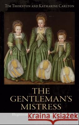 The gentleman's mistress: Illegitimate relationships and children, 1450-1640 Thornton, Tim 9781526114068