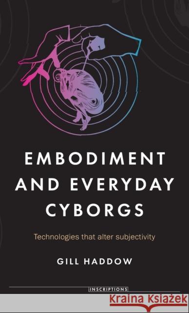 Embodiment and Everyday Cyborgs: Technologies That Alter Subjectivity Haddow, Gill 9781526114181 Manchester University Press