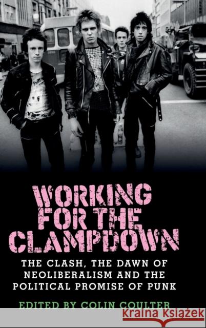 Working for the clampdown: The Clash, the dawn of neoliberalism and the political promise of punk Coulter, Colin 9781526114204 Manchester University Press