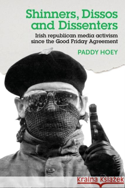 Shinners, Dissos and Dissenters: Irish Republican Media Activism Since the Good Friday Agreement Paddy Hoey   9781526114259 Manchester University Press