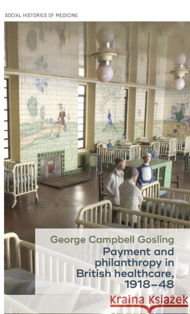 Payment and philanthropy in British healthcare, 1918-48 Gosling, George Campbell 9781526114327 Manchester University Press