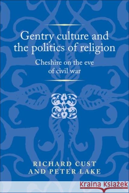 Gentry Culture and the Politics of Religion: Cheshire on the Eve of Civil War Cust, Richard 9781526114402 Manchester University Press