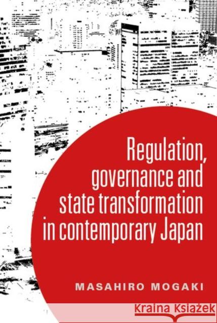 Understanding Governance in Contemporary Japan: Transformation and the Regulatory State Masahiro Mogaki 9781526114716 Manchester University Press