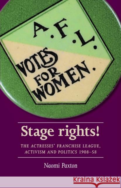 Stage Rights!: The Actresses’ Franchise League, Activism and Politics 1908–58 Naomi Paxton 9781526114808 Manchester University Press