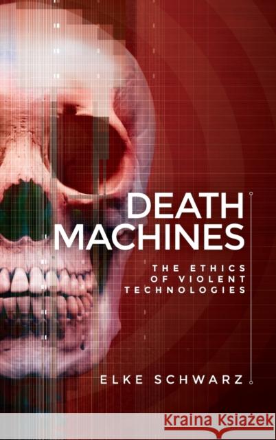 Death Machines: The Ethics of Violent Technologies Elke Schwarz 9781526114822 Manchester University Press