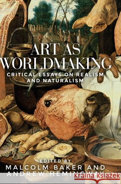 Art as Worldmaking: Critical Essays on Realism and Naturalism Malcolm Baker Andrew Hemmingway 9781526114907 Manchester University Press