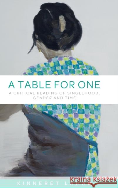A Table for One: A Critical Reading of Singlehood, Gender and Time Lahad, Kinneret 9781526115393 Manchester University Press