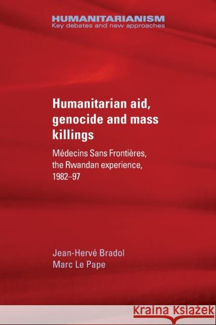 Humanitarian aid, genocide and mass killings: The Rwandan Experience Bradol, Jean-Hervé 9781526115515 Manchester University Press