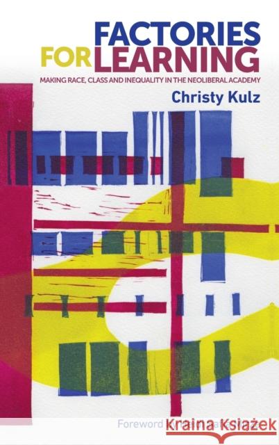 Factories for Learning: Making Race, Class and Inequality in the Neoliberal Academy Christy Kulz 9781526116178 Manchester University Press