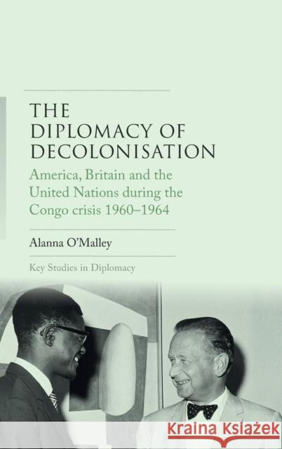 The diplomacy of decolonisation: America, Britain and the United Nations during the Congo crisis 1960-1964 O'Malley, Alanna 9781526116260 Manchester University Press