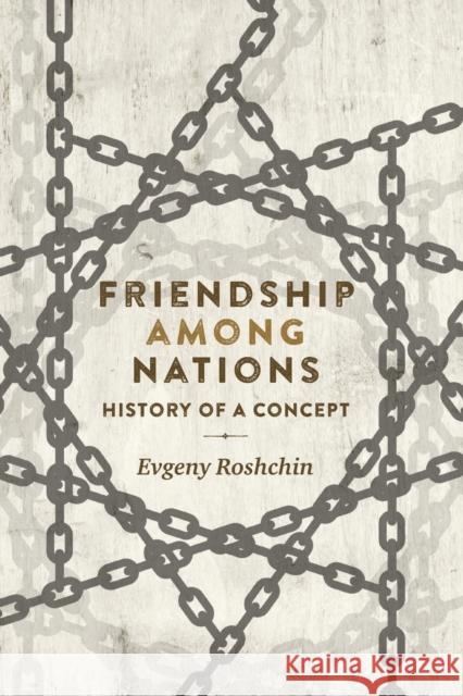 Friendship Among Nations: History of a Concept Evgeny Roshchin 9781526116468