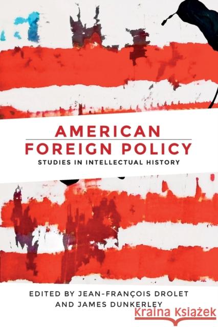 American Foreign Policy: Studies in Intellectual History Jean-Francois Drolet James Dunkerley 9781526116529 Manchester University Press