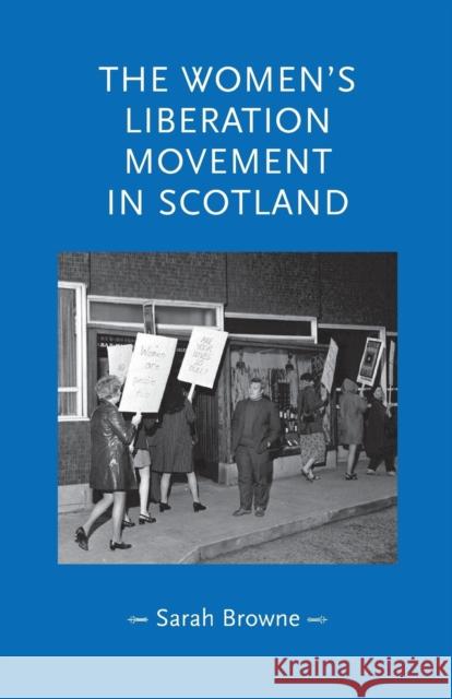 The Women's Liberation Movement in Scotland Browne, Sarah 9781526116659