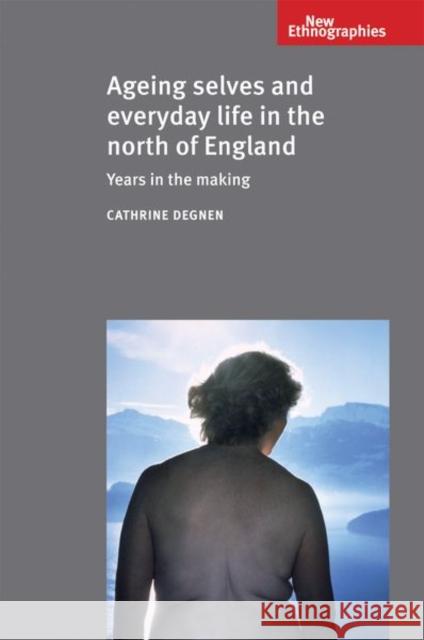 Ageing selves and everyday life in the north of England: Years in the making Degnen, Cathrine 9781526116949