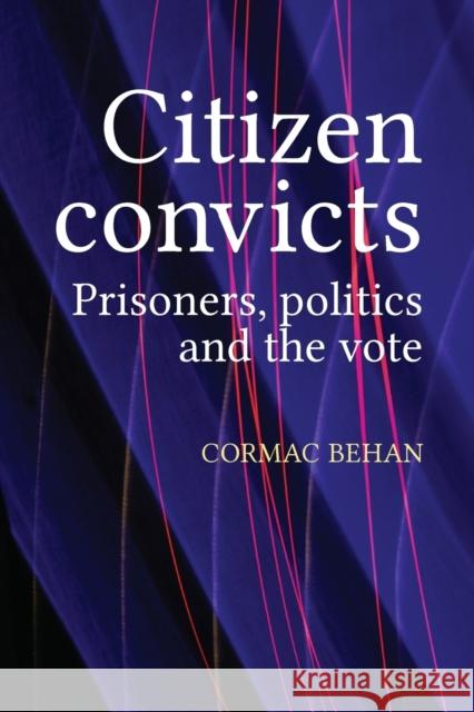 Citizen Convicts: Prisoners, Politics and the Vote Cormac Behan 9781526116970 Manchester University Press