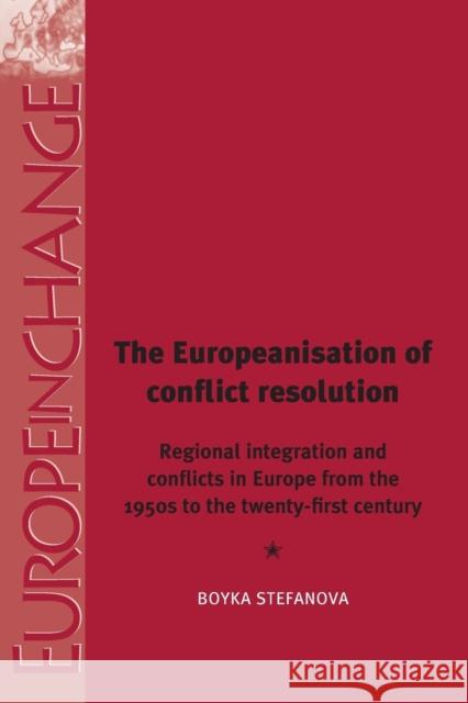 The Europeanisation of Conflict Resolutions: Regional Integration and Conflicts from the 1950s to the 21st Century Stefanova, Boyka 9781526117038 Manchester University Press