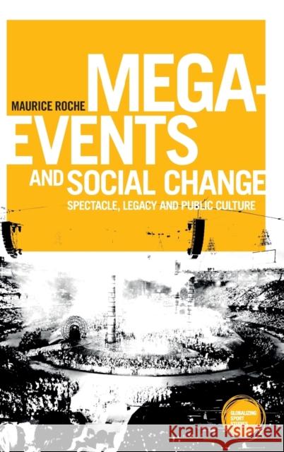 Mega-Events and Social Change: Spectacle, Legacy and Public Culture Maurice Roche 9781526117083 Manchester University Press