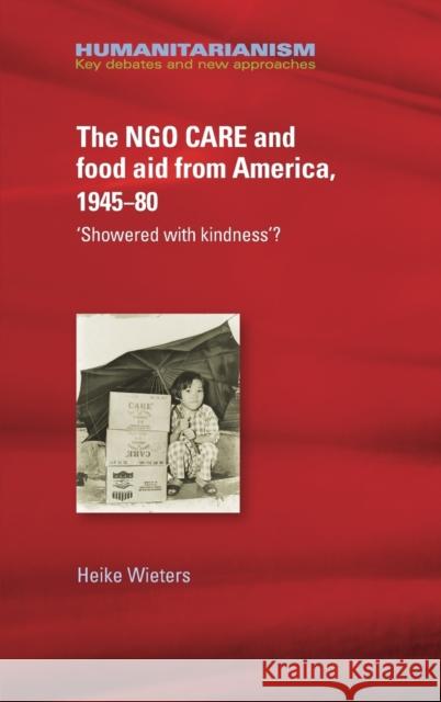 Ngo Care and Food Aid from America 1945-80: 'Showered with Kindness'? Wieters, Heike 9781526117212 Manchester University Press