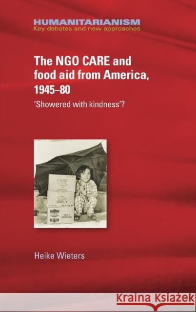 The Ngo Care and Food Aid from America, 1945–80: 'showered with Kindness'? Heike Wieters 9781526117212 Manchester University Press