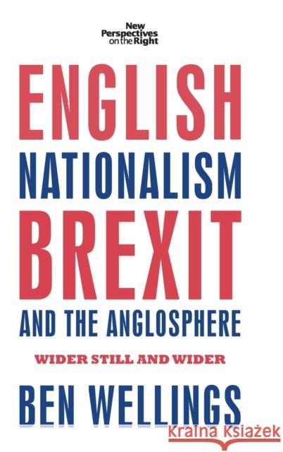 English Nationalism, Brexit and the Anglosphere: Wider Still and Wider Ben Wellings 9781526117724 Manchester University Press